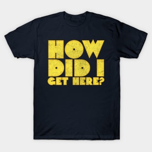 How Did I Get Here? \/\/\ Retro Typography Design T-Shirt